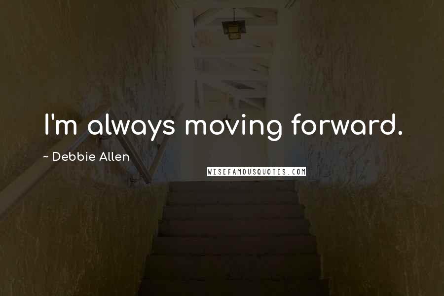 Debbie Allen Quotes: I'm always moving forward.