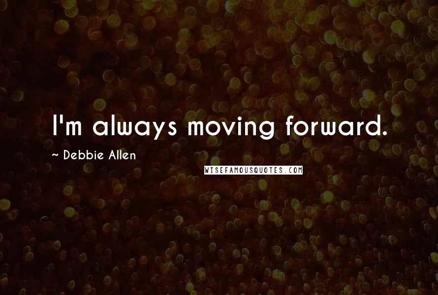 Debbie Allen Quotes: I'm always moving forward.