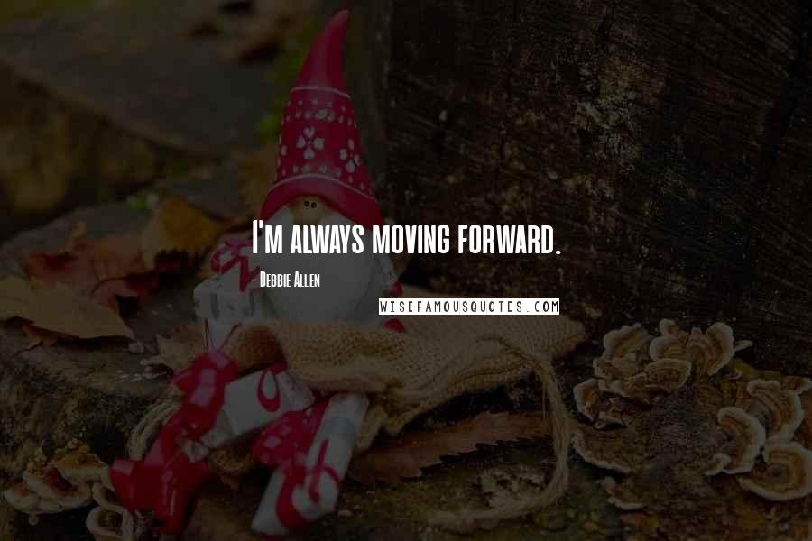 Debbie Allen Quotes: I'm always moving forward.