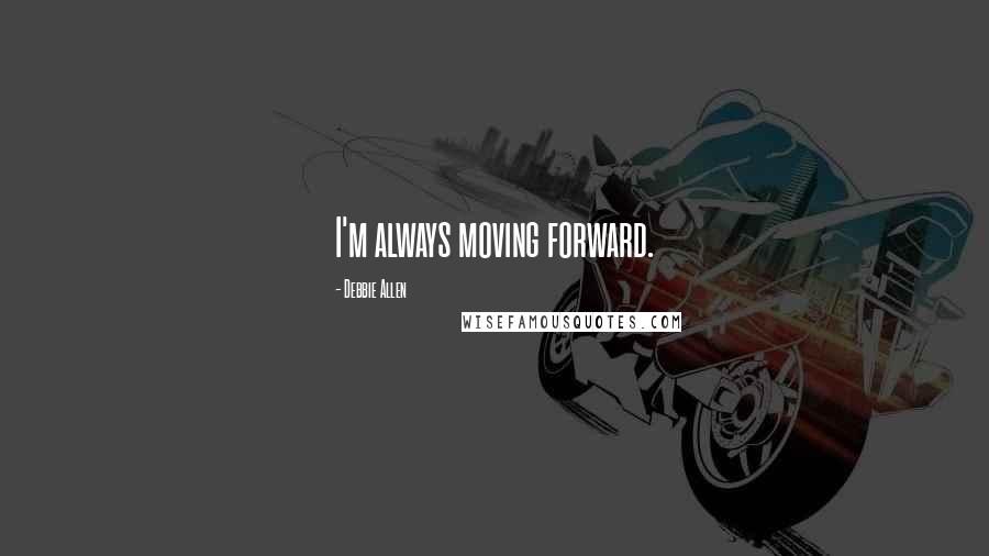 Debbie Allen Quotes: I'm always moving forward.