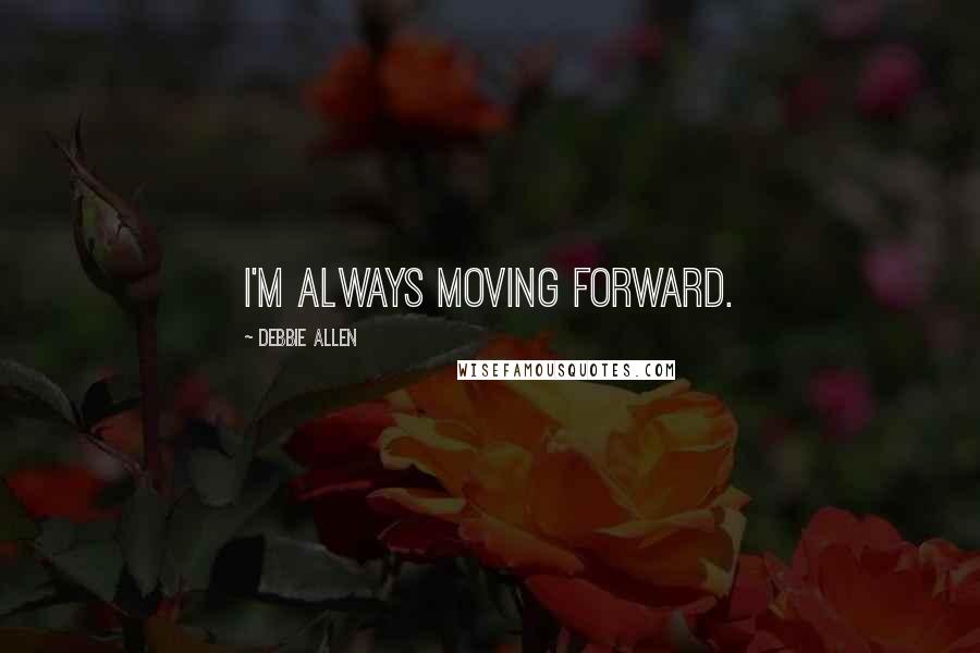 Debbie Allen Quotes: I'm always moving forward.