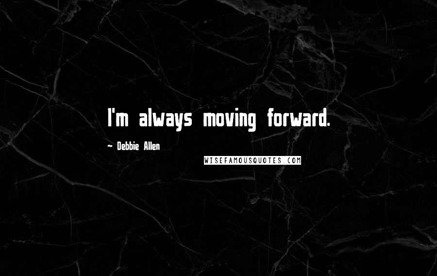 Debbie Allen Quotes: I'm always moving forward.