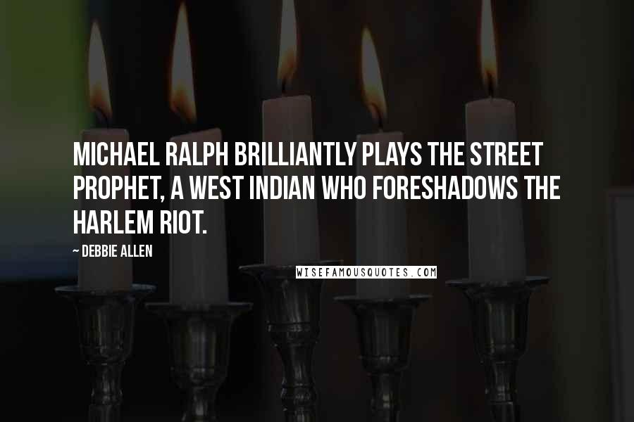 Debbie Allen Quotes: Michael Ralph brilliantly plays the street prophet, a West Indian who foreshadows the Harlem riot.