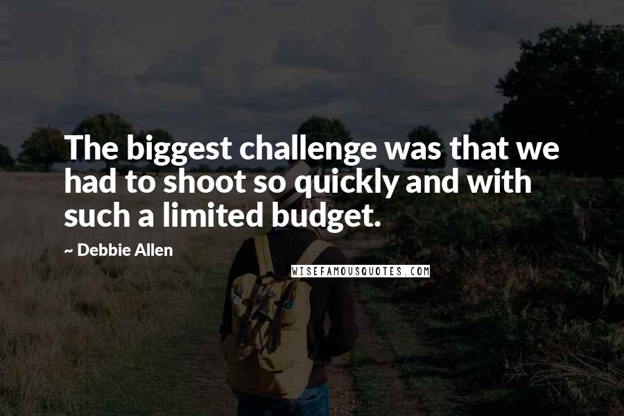 Debbie Allen Quotes: The biggest challenge was that we had to shoot so quickly and with such a limited budget.