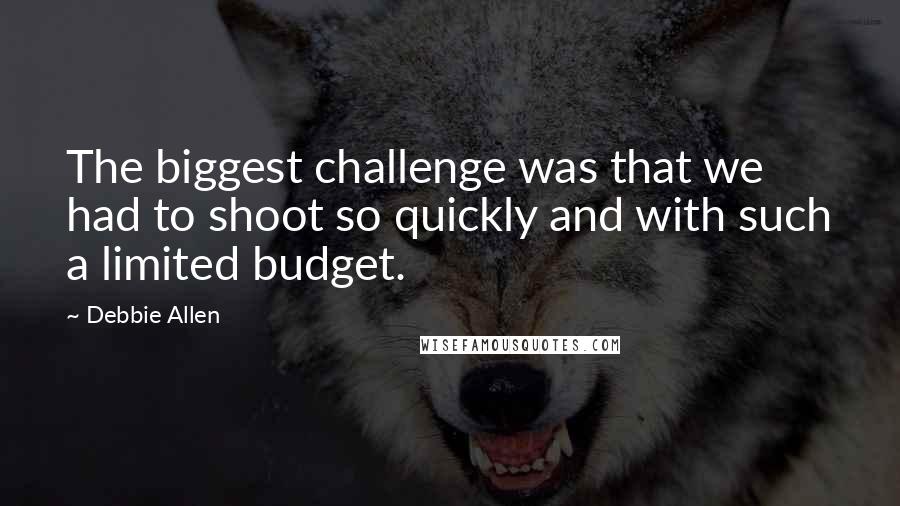 Debbie Allen Quotes: The biggest challenge was that we had to shoot so quickly and with such a limited budget.