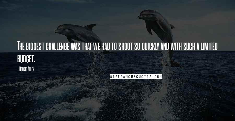 Debbie Allen Quotes: The biggest challenge was that we had to shoot so quickly and with such a limited budget.