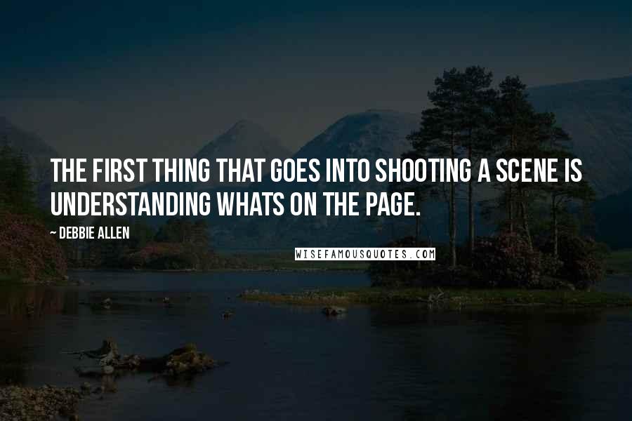 Debbie Allen Quotes: The first thing that goes into shooting a scene is understanding whats on the page.