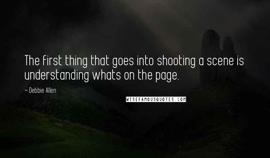 Debbie Allen Quotes: The first thing that goes into shooting a scene is understanding whats on the page.