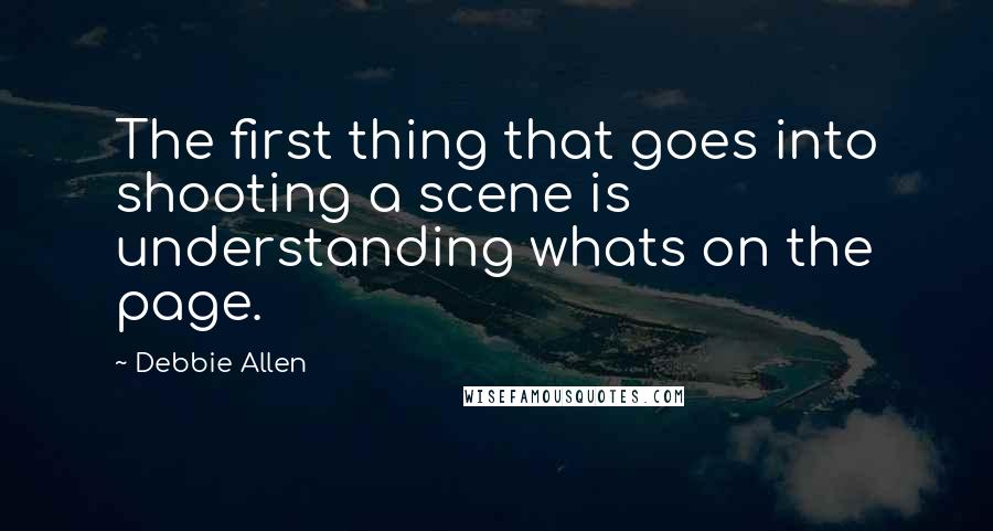 Debbie Allen Quotes: The first thing that goes into shooting a scene is understanding whats on the page.