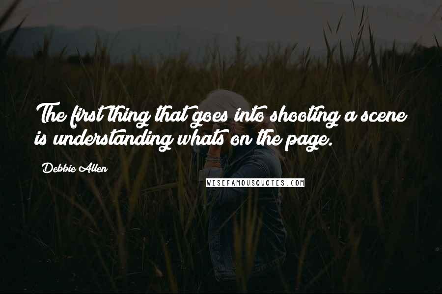 Debbie Allen Quotes: The first thing that goes into shooting a scene is understanding whats on the page.