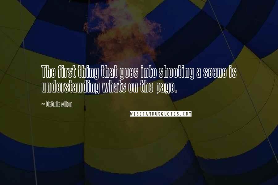 Debbie Allen Quotes: The first thing that goes into shooting a scene is understanding whats on the page.