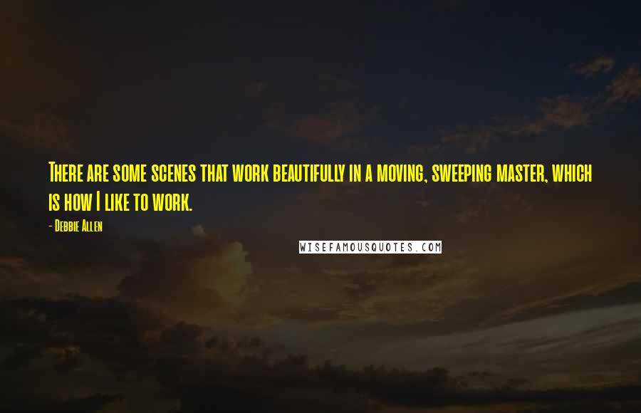 Debbie Allen Quotes: There are some scenes that work beautifully in a moving, sweeping master, which is how I like to work.