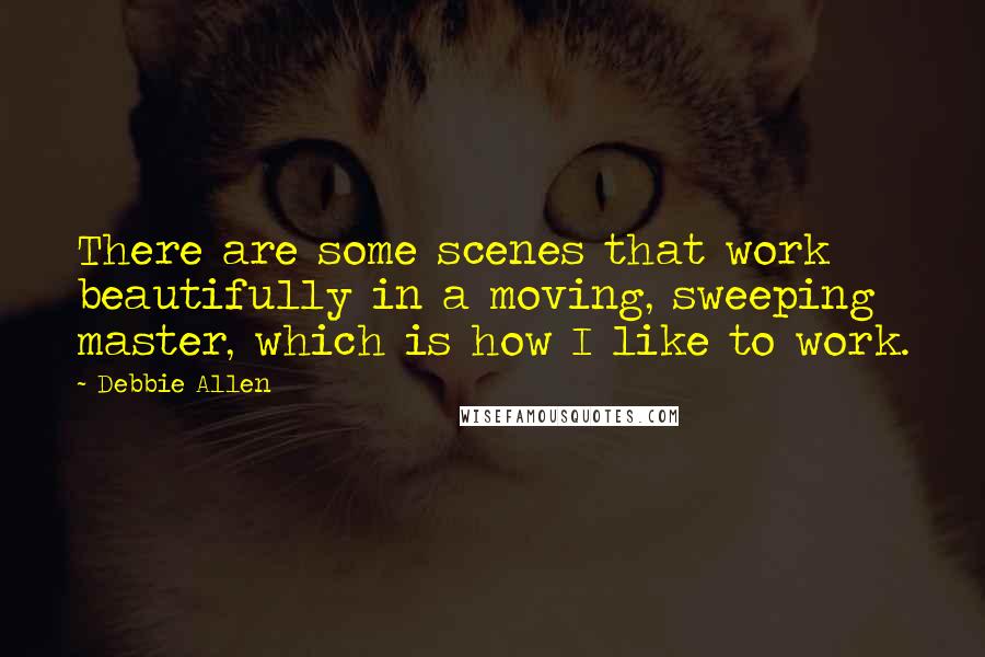 Debbie Allen Quotes: There are some scenes that work beautifully in a moving, sweeping master, which is how I like to work.