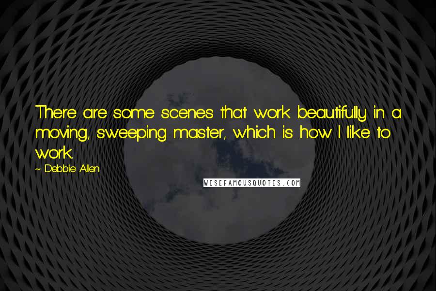 Debbie Allen Quotes: There are some scenes that work beautifully in a moving, sweeping master, which is how I like to work.