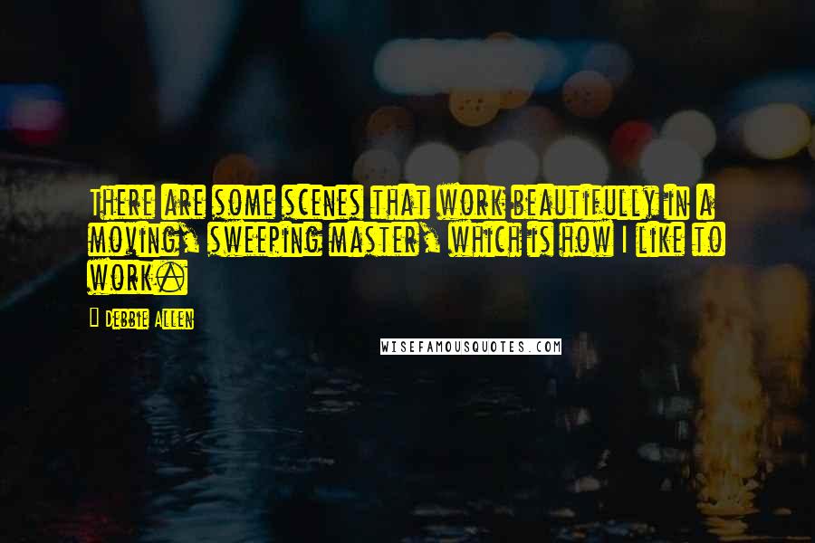 Debbie Allen Quotes: There are some scenes that work beautifully in a moving, sweeping master, which is how I like to work.