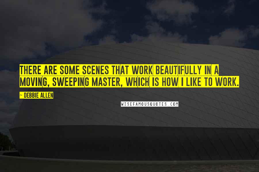 Debbie Allen Quotes: There are some scenes that work beautifully in a moving, sweeping master, which is how I like to work.