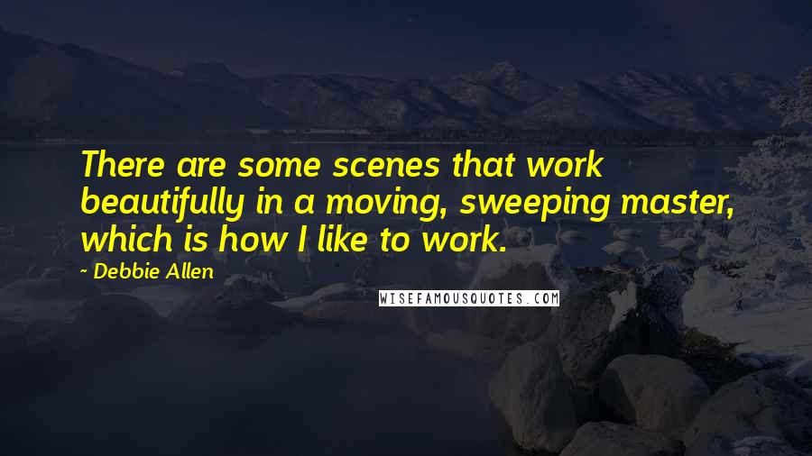 Debbie Allen Quotes: There are some scenes that work beautifully in a moving, sweeping master, which is how I like to work.