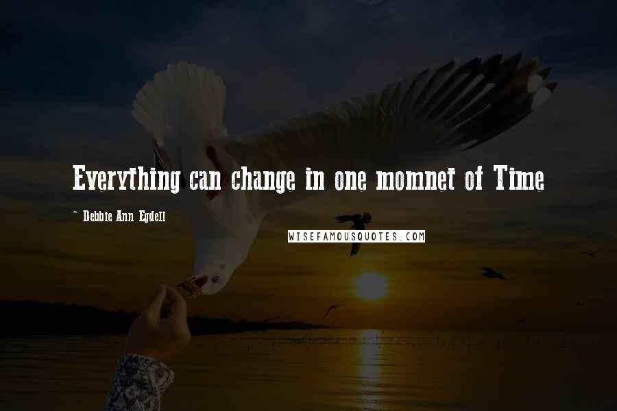 Debbie Ann Egdell Quotes: Everything can change in one momnet of Time