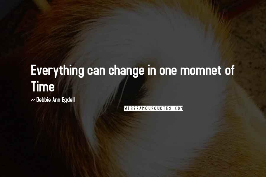 Debbie Ann Egdell Quotes: Everything can change in one momnet of Time