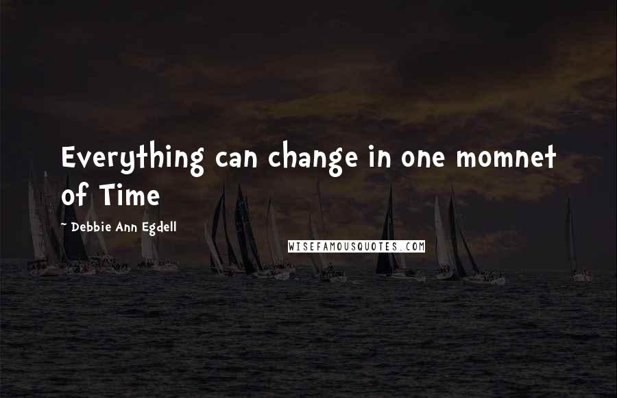 Debbie Ann Egdell Quotes: Everything can change in one momnet of Time