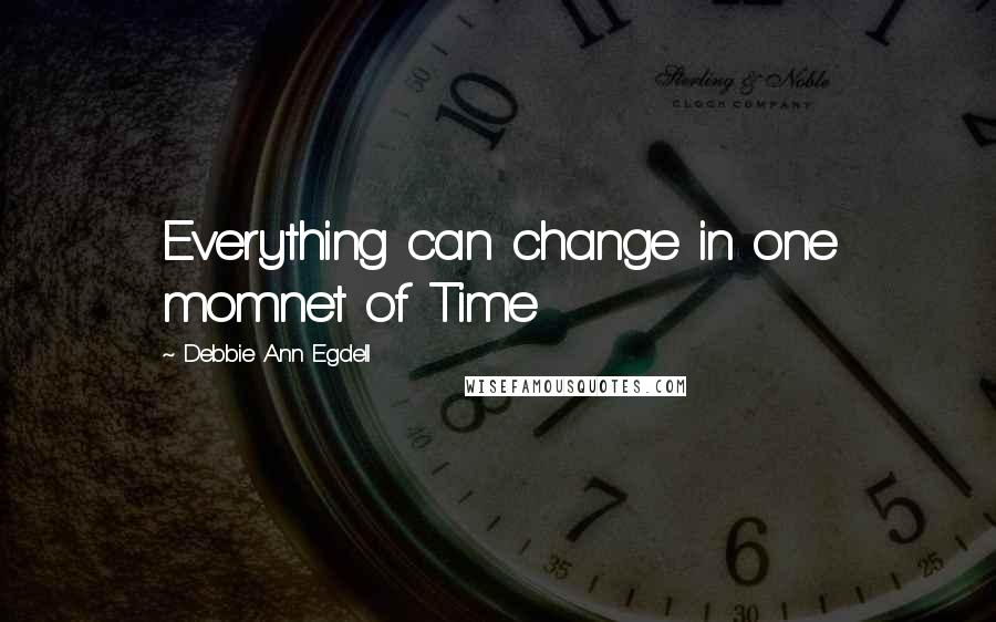 Debbie Ann Egdell Quotes: Everything can change in one momnet of Time