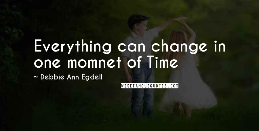 Debbie Ann Egdell Quotes: Everything can change in one momnet of Time