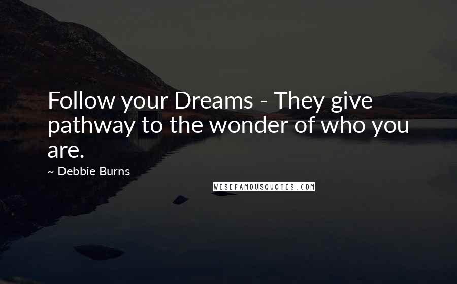 Debbie Burns Quotes: Follow your Dreams - They give pathway to the wonder of who you are.