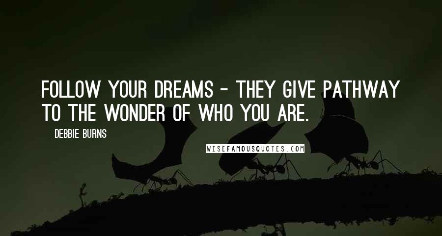 Debbie Burns Quotes: Follow your Dreams - They give pathway to the wonder of who you are.