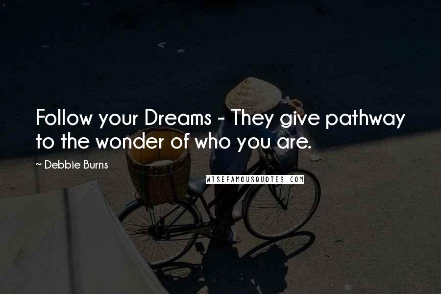 Debbie Burns Quotes: Follow your Dreams - They give pathway to the wonder of who you are.