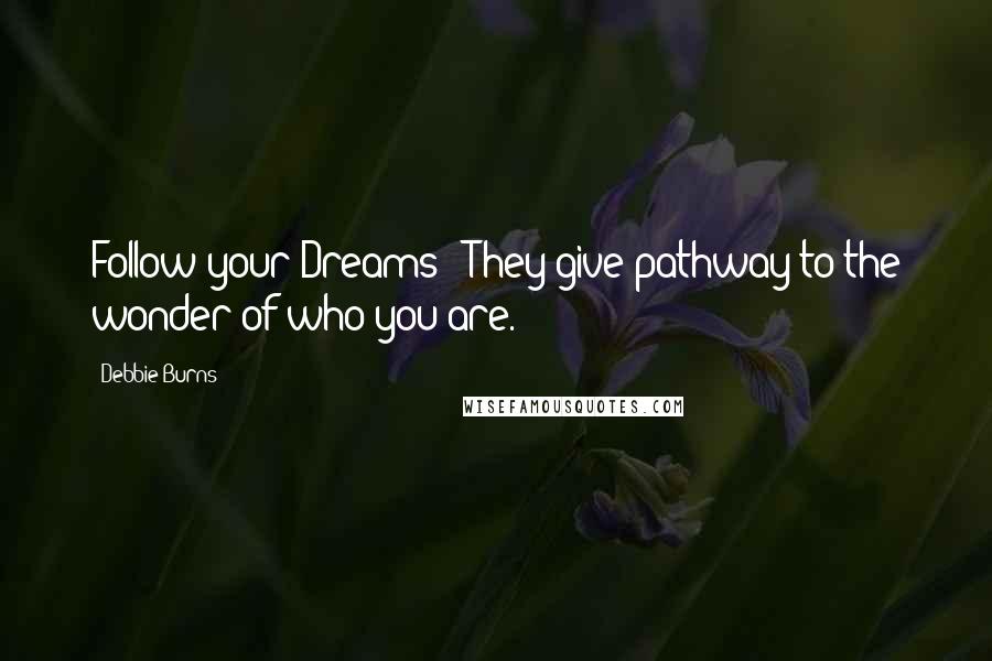 Debbie Burns Quotes: Follow your Dreams - They give pathway to the wonder of who you are.