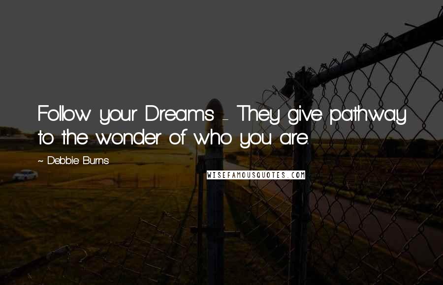 Debbie Burns Quotes: Follow your Dreams - They give pathway to the wonder of who you are.