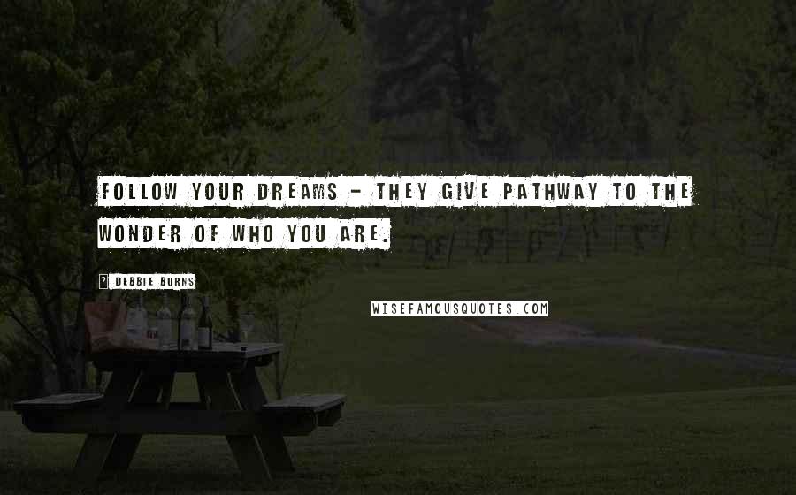 Debbie Burns Quotes: Follow your Dreams - They give pathway to the wonder of who you are.