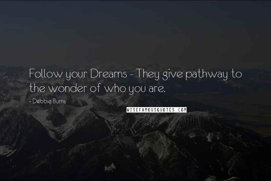 Debbie Burns Quotes: Follow your Dreams - They give pathway to the wonder of who you are.