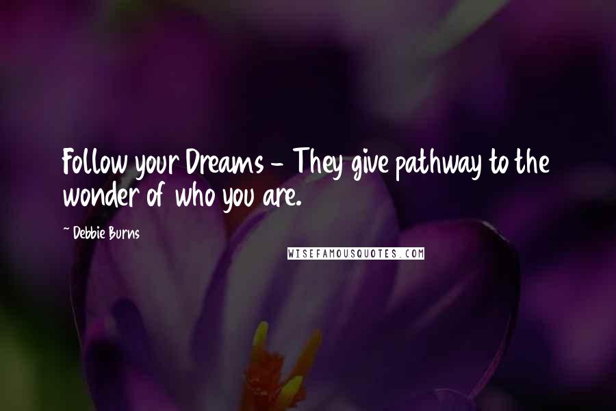 Debbie Burns Quotes: Follow your Dreams - They give pathway to the wonder of who you are.