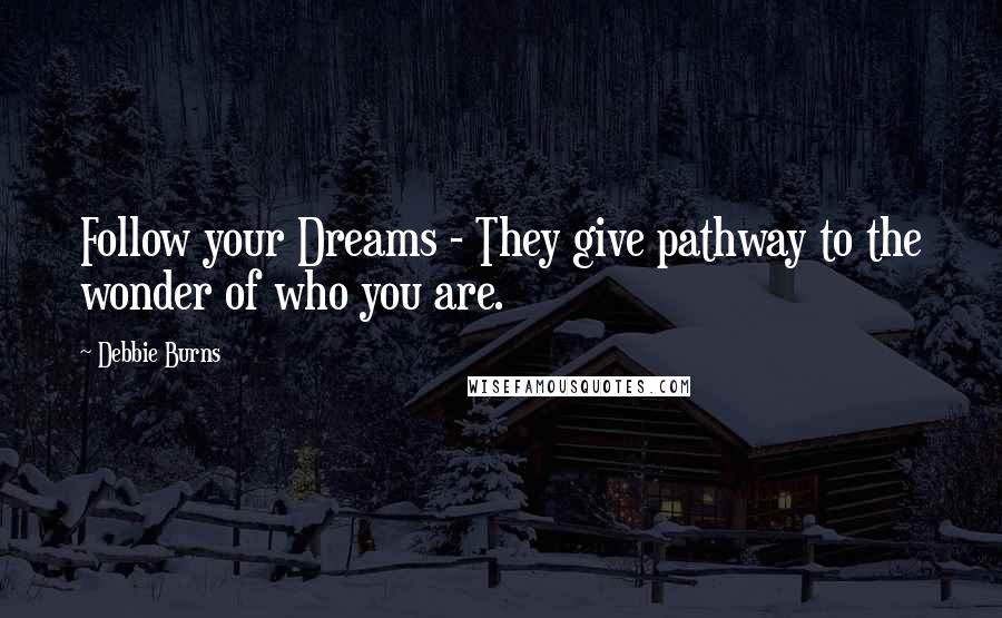 Debbie Burns Quotes: Follow your Dreams - They give pathway to the wonder of who you are.