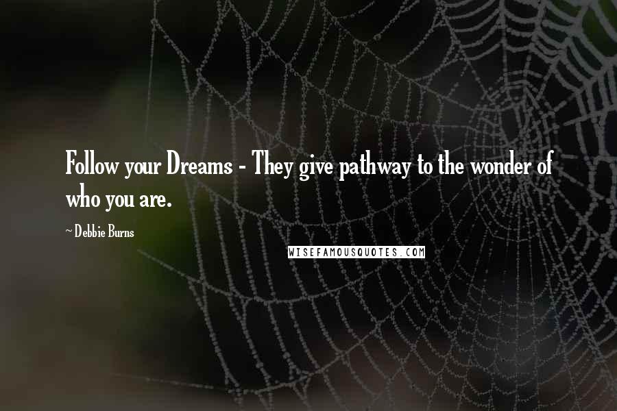 Debbie Burns Quotes: Follow your Dreams - They give pathway to the wonder of who you are.