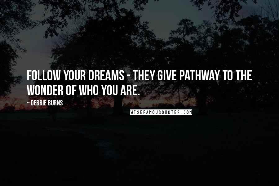 Debbie Burns Quotes: Follow your Dreams - They give pathway to the wonder of who you are.