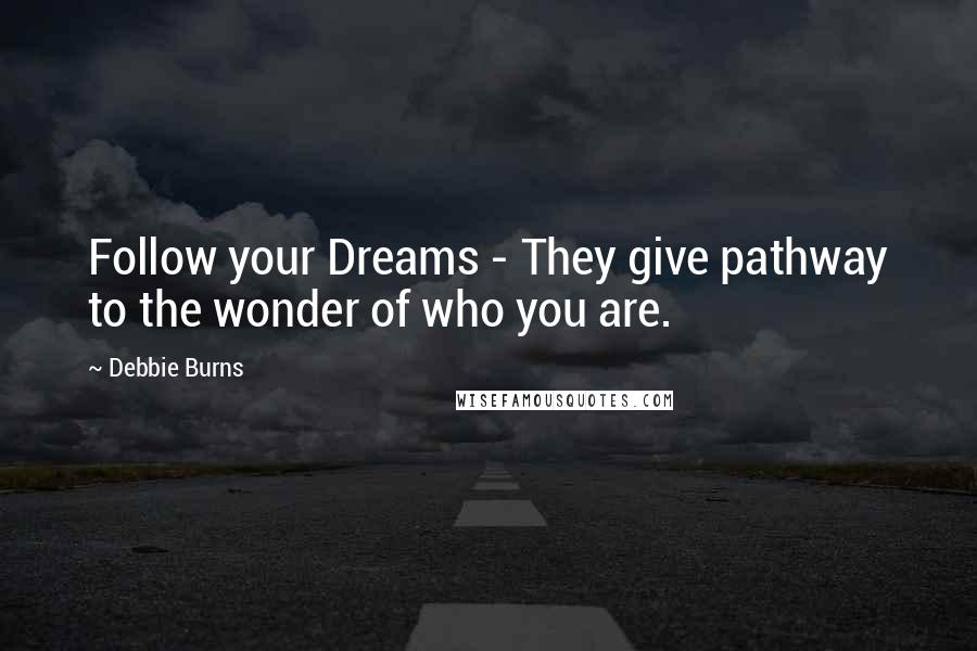 Debbie Burns Quotes: Follow your Dreams - They give pathway to the wonder of who you are.