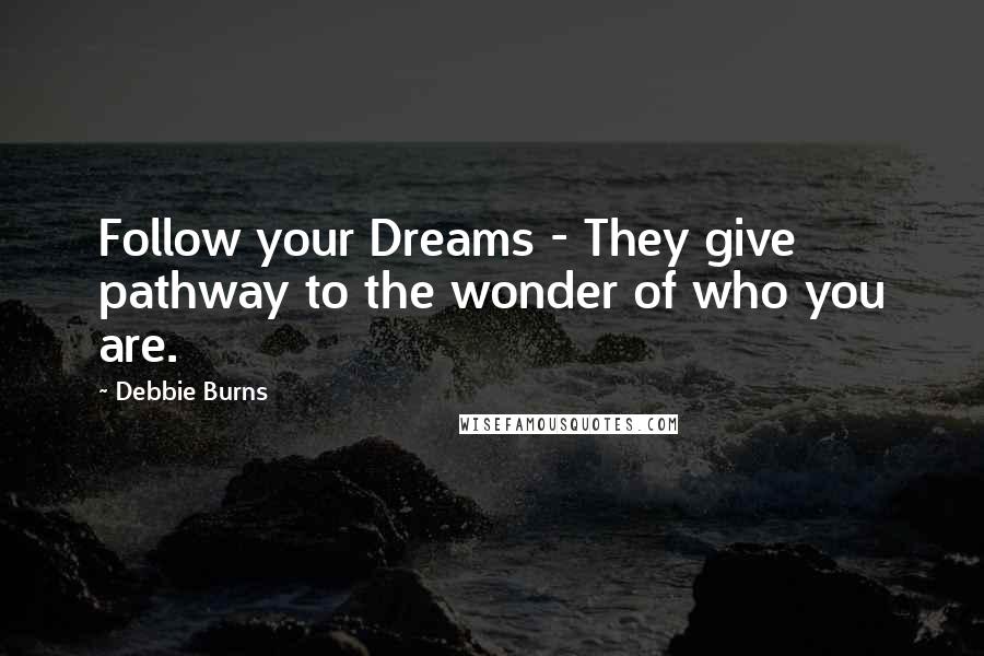 Debbie Burns Quotes: Follow your Dreams - They give pathway to the wonder of who you are.