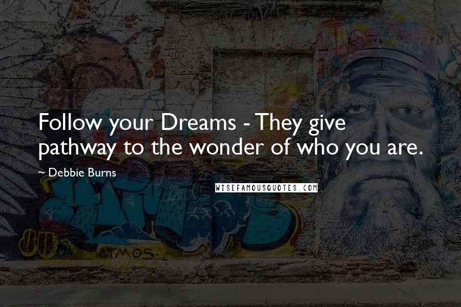 Debbie Burns Quotes: Follow your Dreams - They give pathway to the wonder of who you are.