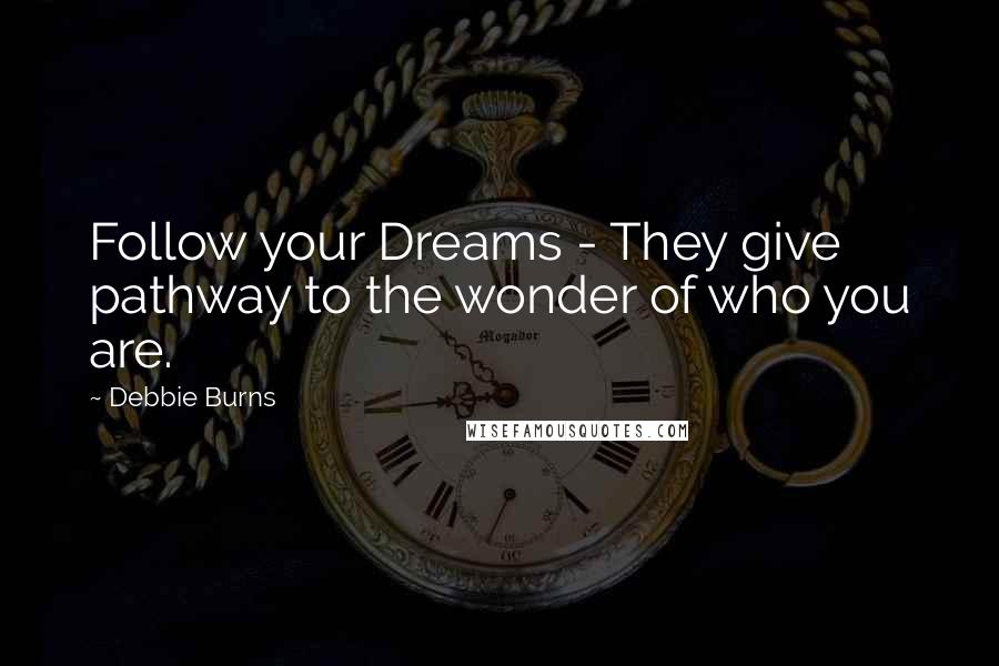 Debbie Burns Quotes: Follow your Dreams - They give pathway to the wonder of who you are.