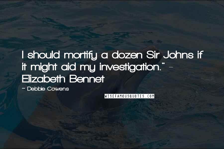 Debbie Cowens Quotes: I should mortify a dozen Sir Johns if it might aid my investigation." - Elizabeth Bennet