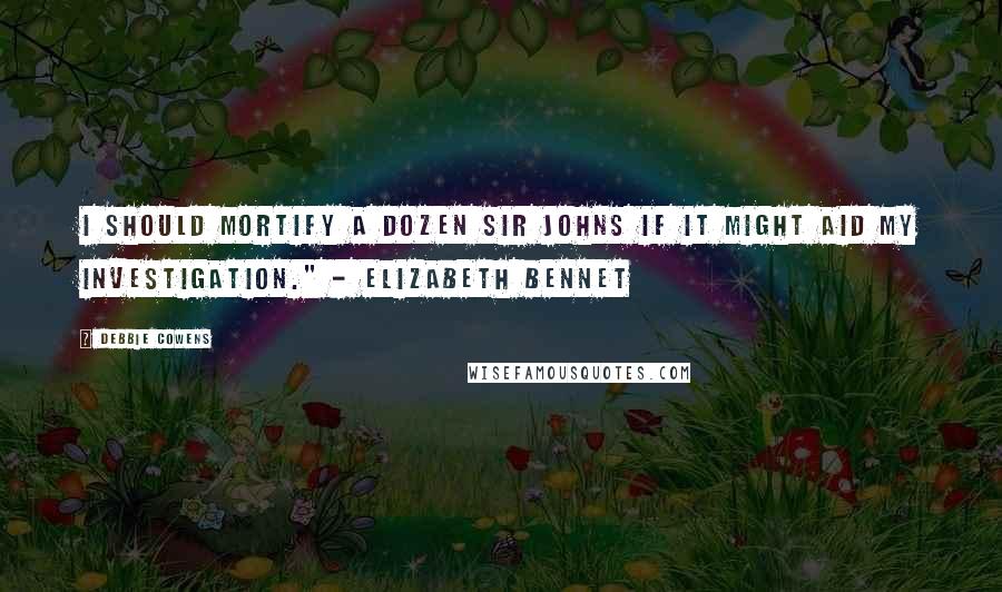 Debbie Cowens Quotes: I should mortify a dozen Sir Johns if it might aid my investigation." - Elizabeth Bennet