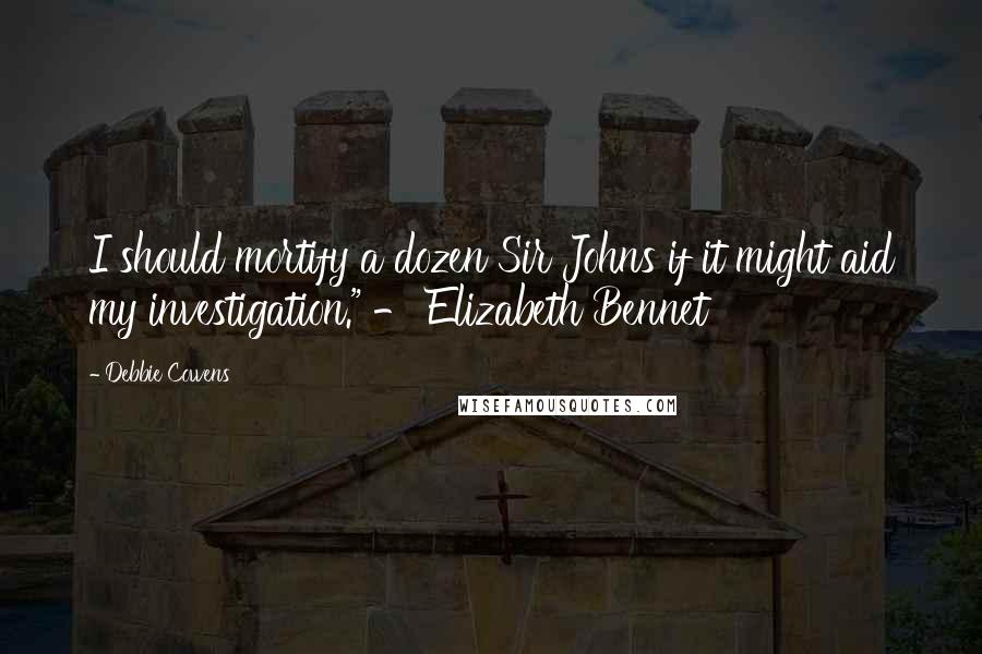 Debbie Cowens Quotes: I should mortify a dozen Sir Johns if it might aid my investigation." - Elizabeth Bennet