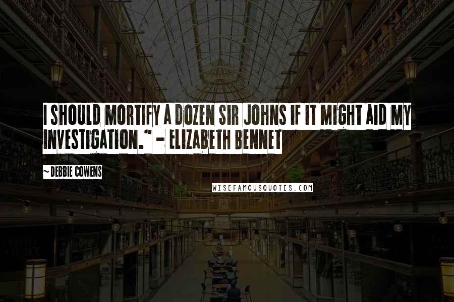 Debbie Cowens Quotes: I should mortify a dozen Sir Johns if it might aid my investigation." - Elizabeth Bennet