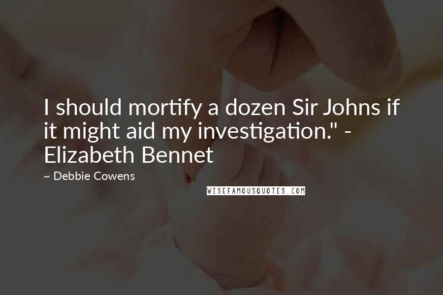 Debbie Cowens Quotes: I should mortify a dozen Sir Johns if it might aid my investigation." - Elizabeth Bennet