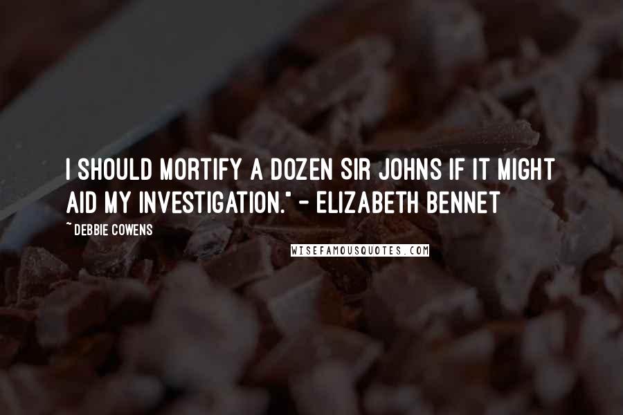 Debbie Cowens Quotes: I should mortify a dozen Sir Johns if it might aid my investigation." - Elizabeth Bennet