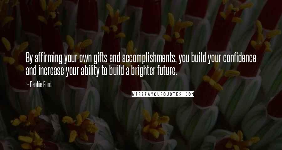 Debbie Ford Quotes: By affirming your own gifts and accomplishments, you build your confidence and increase your ability to build a brighter future.