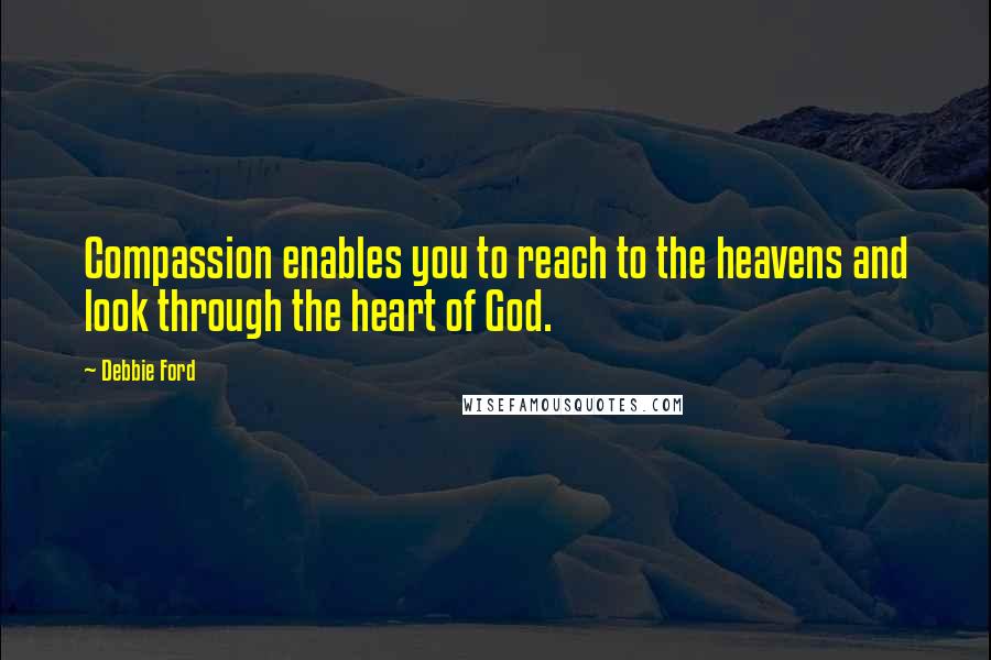 Debbie Ford Quotes: Compassion enables you to reach to the heavens and look through the heart of God.