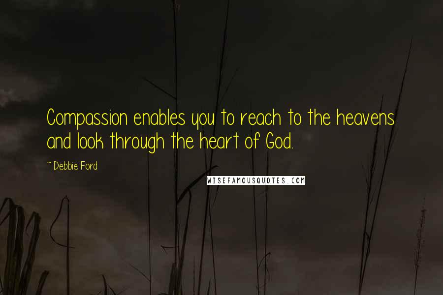 Debbie Ford Quotes: Compassion enables you to reach to the heavens and look through the heart of God.